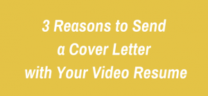 3 Reasons to Send a Cover Letter with Your Video Resume