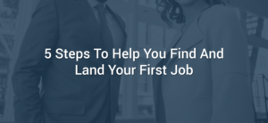 5 Steps To Help You Find And Land Your First Job